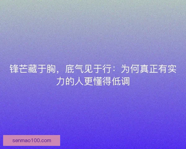 锋芒藏于胸，底气见于行：为何真正有实力的人更懂得低调