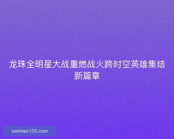 龙珠全明星大战重燃战火跨时空英雄集结新篇章