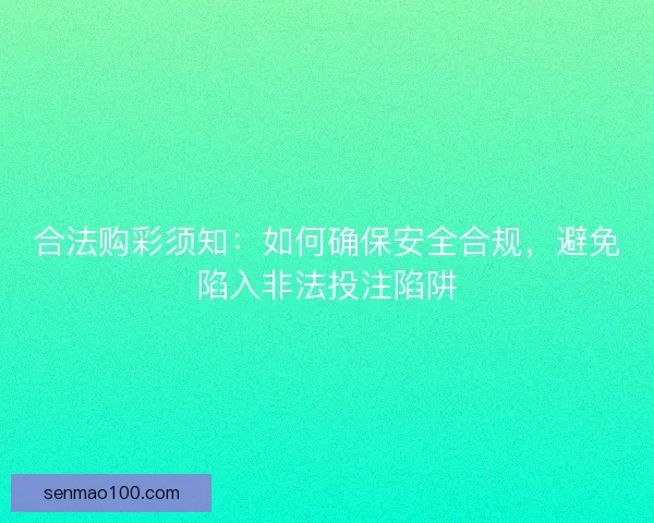 合法购彩须知：如何确保安全合规，避免陷入非法投注陷阱