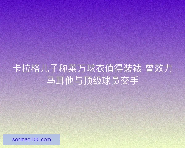 卡拉格儿子称莱万球衣值得装裱 曾效力马耳他与顶级球员交手