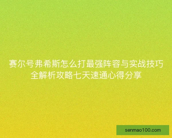 赛尔号弗希斯怎么打最强阵容与实战技巧全解析攻略七天速通心得分享
