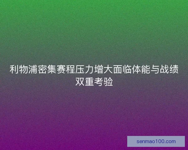 利物浦密集赛程压力增大面临体能与战绩双重考验