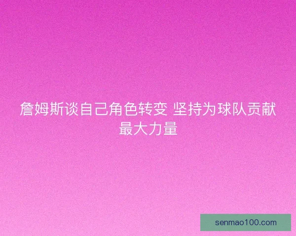 詹姆斯谈自己角色转变 坚持为球队贡献最大力量
