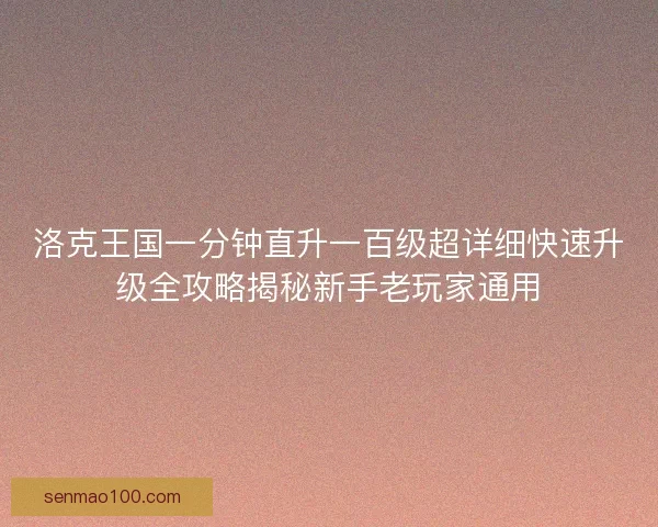 洛克王国一分钟直升一百级超详细快速升级全攻略揭秘新手老玩家通用
