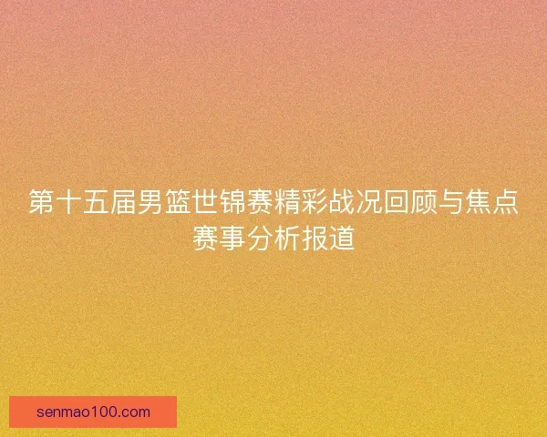 第十五届男篮世锦赛精彩战况回顾与焦点赛事分析报道