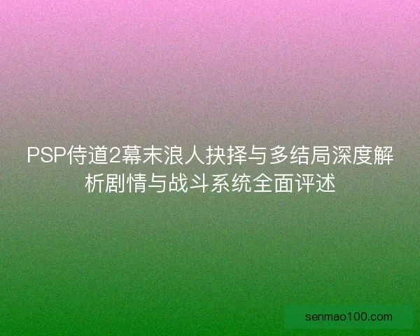 PSP侍道2幕末浪人抉择与多结局深度解析剧情与战斗系统全面评述